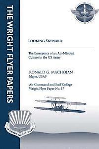 Ronald G. Machoian - Looking Skyward - The Emergence of an Air-Minded Culture in the U.S. Army: Wright Flyer Paper No.17, Häftad