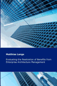 Matthias Lange - Evaluating the Realization of Benefits from Enterprise Architecture Management: Construction and Validation of a Theoretical Model, Häftad. Tillgänglighet: Lägg i varukorg