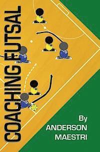 Coaching Futsal: Understanding, Improving, and Perfecting av Anderson Maestri