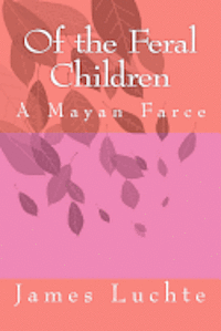 James Luchte - Of the Feral Children: A Mayan Farce, Häftad