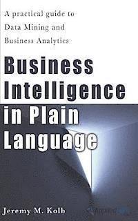 Jeremy M. Kolb - Business Intelligence in Plain Language: A practical guide to Data Mining and Business Analytics, Häftad