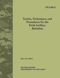 Department Of the Army - Tactics, Techniques and Procedures for The Field Artillery Battalion (Field Manual No. 3-09.21), Häftad