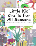 Little Kid Crafts For All Seasons: Kid Tested Crafts That Parents Love Too!