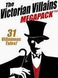 Victorian Villains MEGAPACK (TM): 31 Villainous Tales