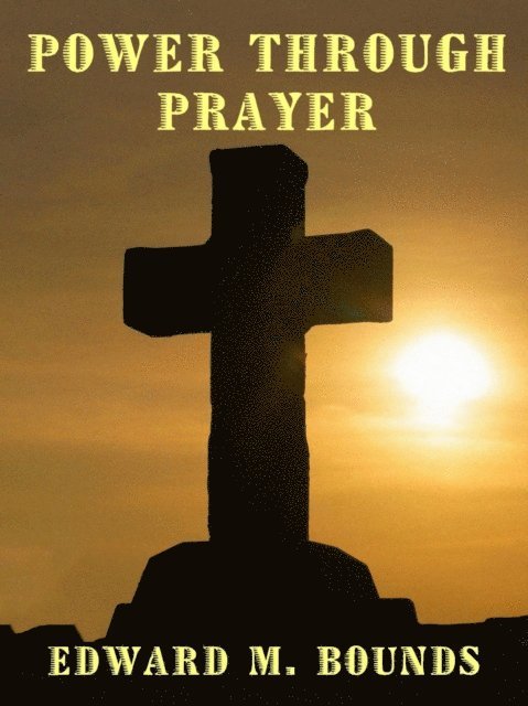 Edward M. Bounds - Power Through Prayer, E-bok