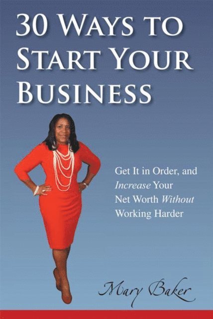 Mary Baker - 30 Ways to Start Your Business,Get It in Order, and Increase Your Net Worth Without Working Harder, E-bok