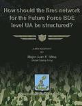 How Should the Fires Network for the Future Force BDE Level UA Be Structured?