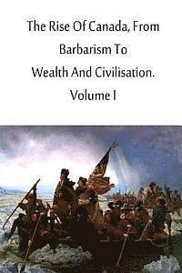 Charles Roger - The Rise Of Canada, From Barbarism To Wealth And Civilisation. Volume I, Häftad. Tillgänglighet: Lägg i varukorg