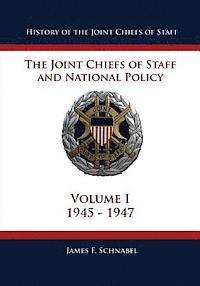 History of the Joint Chiefs of Staff: The Joint Chiefs of Staff and National Policy - 1945 - 1947 (Volume I)