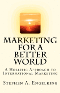 Stephen A. Engelking - Marketing for a Better World: A Holistic Approach to International Marketing, Häftad