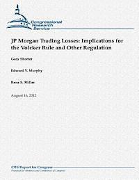 Edward V. Murphy, Rena S. Miller - JP Morgan Trading Losses: Implications for the Volcker Rule and Other Regulation, Häftad