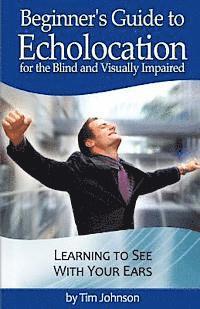 Justin Louchart, Tim Johnson - Beginner's Guide to Echolocation for the Blind and Visually Impaired: Learning to See With Your Ears, Häftad. Tillgänglighet: Lägg i varukorg