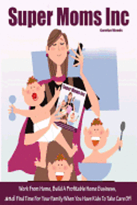 Carolyn Woods - Super Moms Inc.: Work From Home, Build A Profitable Home Business, And Find Time For Your Family When You Have Kids To Take Care Of!, Häftad