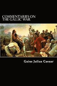 Commentaries on the Gallic War: And Other Commentaries of Gaius Julius Caesar