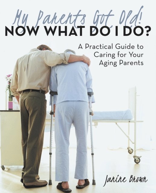 Janine Brown - My Parents Got Old! Now What Do I Do?, E-bok