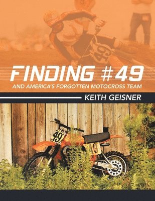 Keith Geisner - Finding #49 and America's Forgotten Motocross Team, Häftad