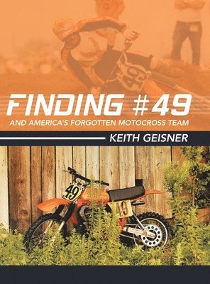 Keith Geisner - Finding #49 and America's Forgotten Motocross Team, Inbunden