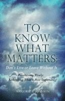 Marjorie A. Johnson - To Know What Matters: Don't Live or Leave Without It: Prioritizing Wisely: Rethinking What's Most Important, Häftad