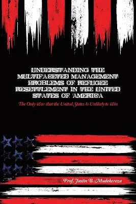 Justin B. Mudekereza - Understanding the Multifaceted Management Problems of Refugee Resettlement in the United States of America: The Only War that the United States Is Unl, Häftad. Tillgänglighet: Lägg i varukorg
