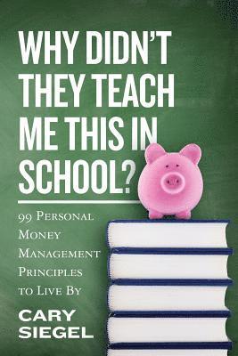 Cary Siegel - Why Didn't They Teach Me This in School?: 99 Personal Money Management Principles to Live By, Häftad