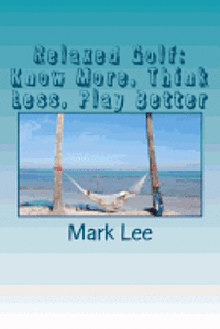 Mark Lee - Relaxed Golf: Know More, Think Less, Play Better, Häftad