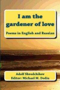 Editor Michael M. Dediu, Adolf Shvedchikov - I am the gardener of love: Poems in English and Russian, Häftad