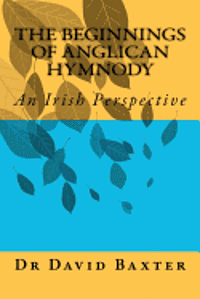 David Baxter - The Beginnings of Anglican Hymnody: An Irish Perspective, Häftad