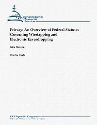 Charles Doyle, Gina Stevens - Privacy: An Overview of Federal Statutes Governing Wiretapping and Electronic Eavesdropping (October 2012), Häftad