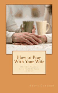 Steve Carlson - How to Pray With Your Wife: 10 Powerful Prayers to Secure Her Heart, Safety, and Destiny, Häftad