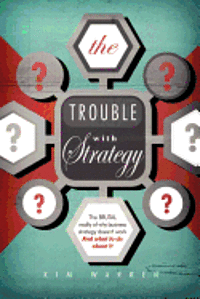 The Trouble with Strategy: The brutal reality of why business strategy doesn't work and what to do about it