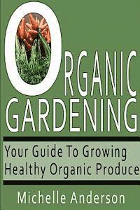 Michelle Anderson - Organic Gardening: Your Guide to Growing Healthy Organic Produce, Häftad