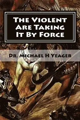 Michael H. Yeager - The Violent Are Taking It By Force: Aggressively Taking What Belongs to You in the Name of JESUS, Häftad. Tillgänglighet: Lägg i varukorg