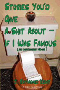 Ray Malus, Raymond Kent - Stories You'd Give A Shit About -- If I Was Famous: An Unauthorized Memoir, Häftad
