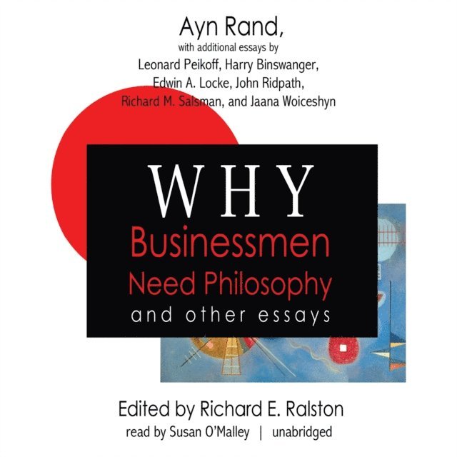 Dr. Jaana Woiceshyn, Richard M. Salsman, Dr. John Ridpath, Edwin A. Locke, Harry Binswanger, Leonard Peikoff, various authors, Ayn Rand, Richard E. Ralston - Why Businessmen Need Philosophy and Other Essays, Ljudbok