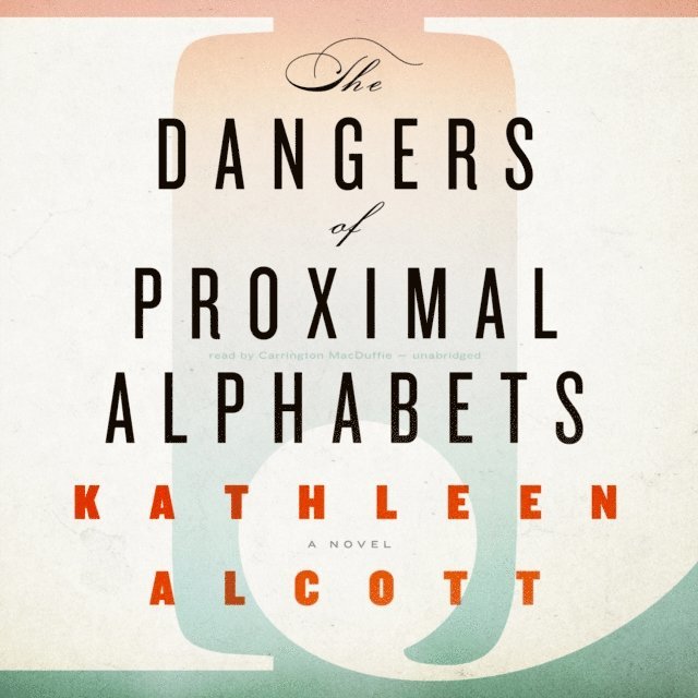 Kathleen Alcott - Dangers of Proximal Alphabets, Ljudbok