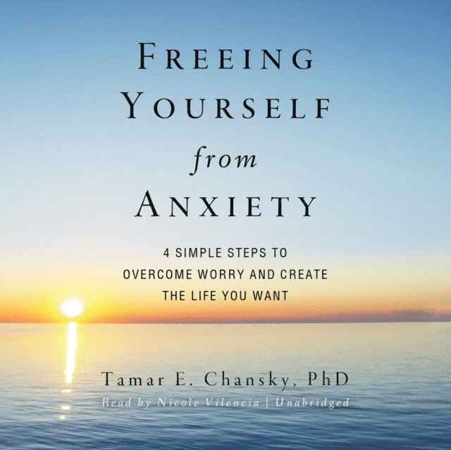 Tamar E. Chansky PhD - Freeing Yourself from Anxiety, Ljudbok