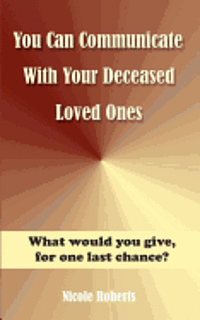 Nicole Roberts - You Can Communicate With Your Deceased Loved Ones: The After Life Is Closer Than You Think...., Häftad