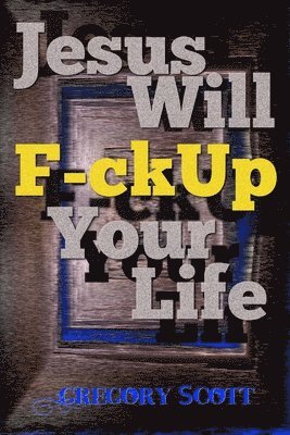 Gregory Scott - Jesus Will F-ck Up Your Life, Häftad