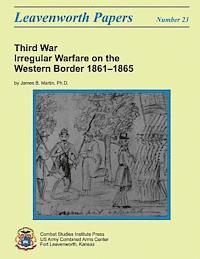 Combat Studies Institute, Ph. D. James B. Martin - Third War: Irregular Warfare on the Western Border, 1861-1865: Leavenworth Papers No. 23, Häftad