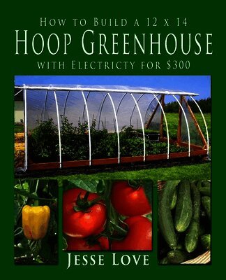 Jesse W Love - How to Build a 12 x 14 Hoop Greenhouse with Electricity for $300, Häftad. Tillgänglighet: Lägg i varukorg