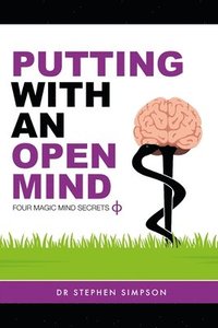 Putting with an Open Mind - Four Magic Mind Secrets: Discover How to Connect to the Vast Untapped Power of Your Unconscious Mind, and Putt Like a Chil