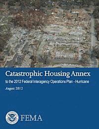 U. S. Department of Homeland Security, Federal Emergency Management Agency - Catastrophic Housing Annex to the 2012 Federal Interagency Operations Plan - Hurricane, Häftad. Tillgänglighet: Lägg i varukorg