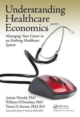 Jeanne Wendel Phd, Teresa D. Serratt Phd Rn - Understanding Healthcare Economics: Managing Your Career in an Evolving Healthcare System, Inbunden