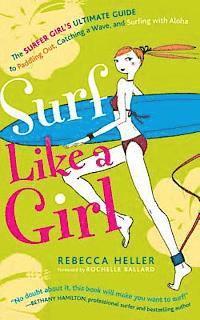 Surf Like a Girl: The Surfer Girl's Ultimate Guide to Paddling Out, Catching a Wave, and Surfing with Aloha: Second Edition