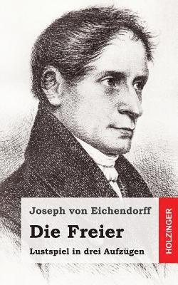 Joseph Von Eichendorff - Die Freier: Lustspiel in drei Aufzügen, Häftad