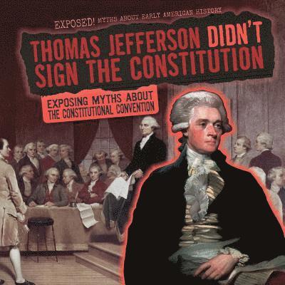 Thomas Jefferson Didn't Sign the Constitution: Exposing Myths about the Constitutional Convention