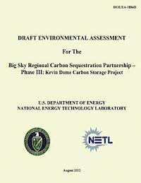 National Energy Technology Laboratory, U. S. Department of Energy - Draft Environmental Assessment for the Big Sky Regional Carbon Sequestration Partnership - Phase III: Kevin Dome Carbon Storage Project (DOE/EA-1886D), Häftad
