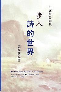 Edward C. Chang - Walking Into My World of Poetry: A Collection of My Chinese Poems (Chinese Edition), Häftad
