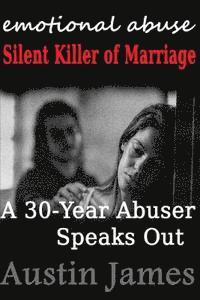 Emotional Abuse: Silent Killer of Marriage - A 30-Year Abuser Speaks Out