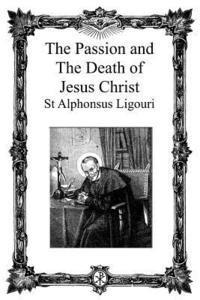 Alphonsus de Ligouri - The Passion and the Death of Jesus Christ, Häftad
